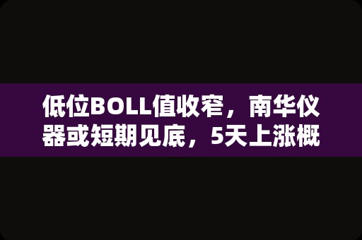 低位BOLL值收窄，南华仪器或短期见底，5天上涨概率较大！