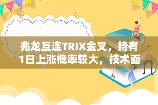 兆龙互连TRIX金叉，持有1日上涨概率较大，技术面值得关注！