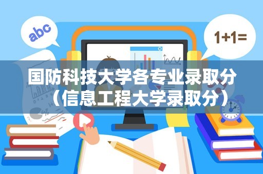 国防科技大学各专业录取分（信息工程大学录取分）