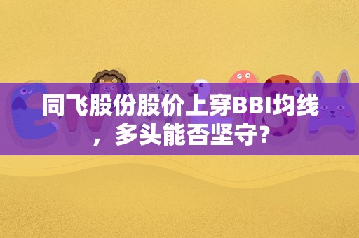 同飞股份股价上穿BBI均线，多头能否坚守？