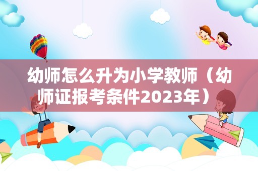 幼师怎么升为小学教师（幼师证报考条件2023年） 