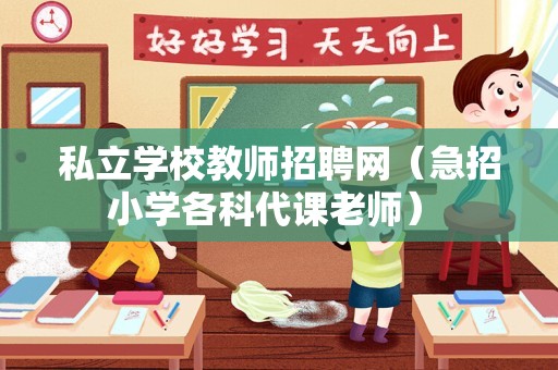 私立学校教师招聘网（急招小学各科代课老师） 