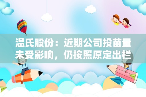 温氏股份：近期公司投苗量未受影响，仍按照原定出栏计划稳步投苗