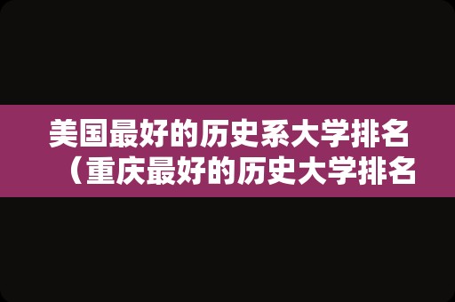 美国最好的历史系大学排名（重庆最好的历史大学排名）