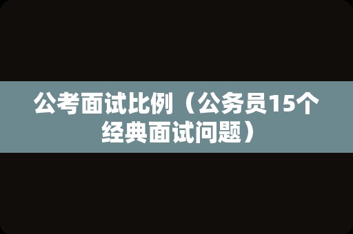 公考面试比例（公务员15个经典面试问题）