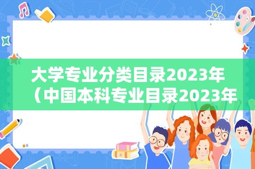 大学专业分类目录2023年（中国本科专业目录2023年下载） 