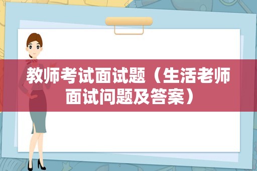 教师考试面试题（生活老师面试问题及答案）