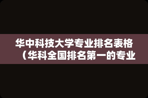 华中科技大学专业排名表格（华科全国排名第一的专业） 