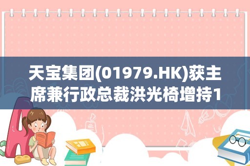 天宝集团(01979.HK)获主席兼行政总裁洪光椅增持15.6万股