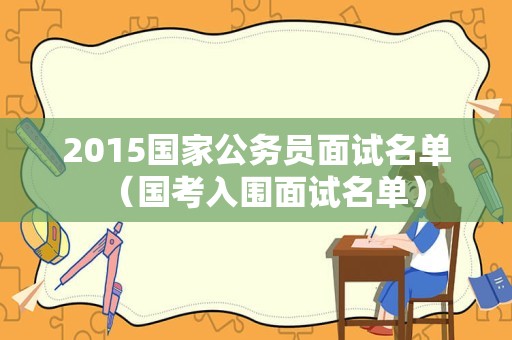 2015国家公务员面试名单（国考入围面试名单）