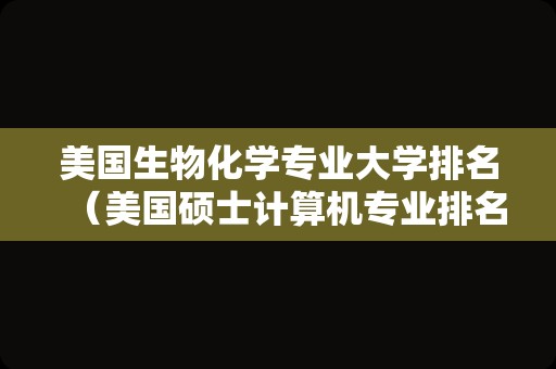 美国生物化学专业大学排名（美国硕士计算机专业排名） 