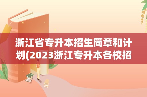 浙江省专升本招生简章和计划(2023浙江专升本各校招生计划)