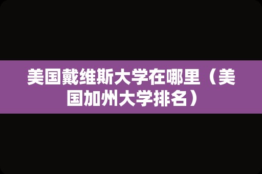 美国戴维斯大学在哪里（美国加州大学排名）