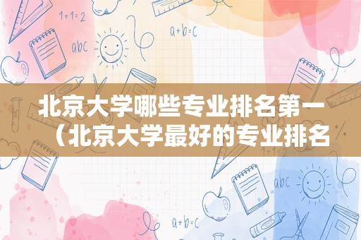 北京大学哪些专业排名第一（北京大学最好的专业排名第一）