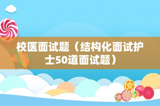 校医面试题（结构化面试护士50道面试题）