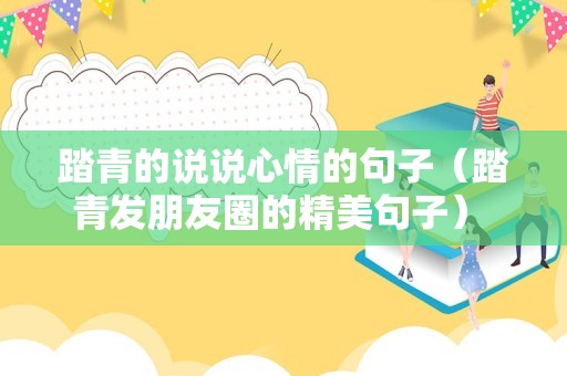 踏青的说说心情的句子（踏青发朋友圈的精美句子） 