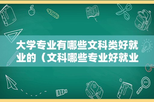 大学专业有哪些文科类好就业的（文科哪些专业好就业前景好） 