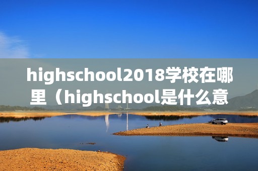 highschool2018学校在哪里（highschool是什么意思） 