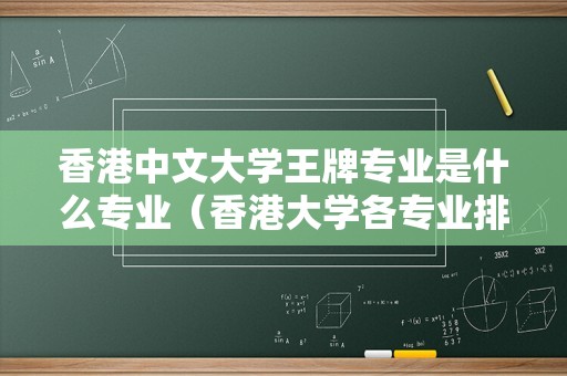 香港中文大学王牌专业是什么专业（香港大学各专业排名） 