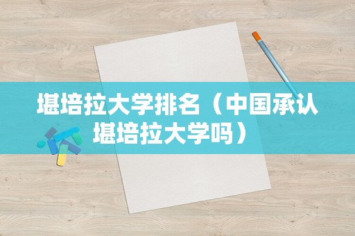 堪培拉大学排名（中国承认堪培拉大学吗） 