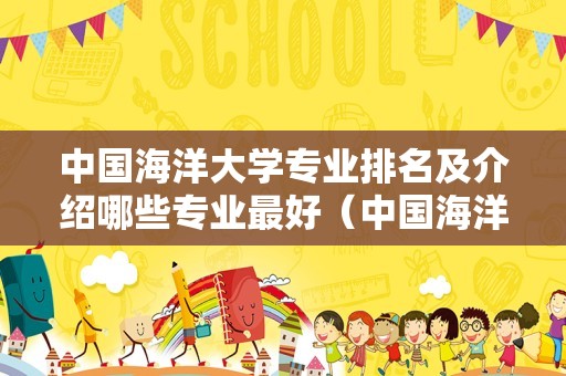 中国海洋大学专业排名及介绍哪些专业最好（中国海洋大学有国企去校招吗）