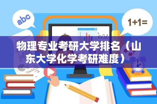 物理专业考研大学排名（山东大学化学考研难度） 