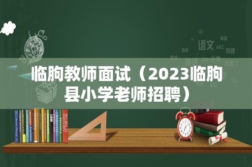 临朐教师面试（2023临朐县小学老师招聘）