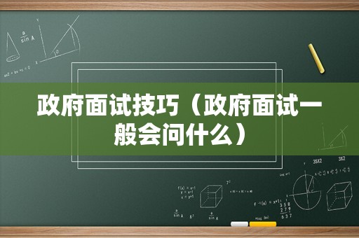 政府面试技巧（政府面试一般会问什么）