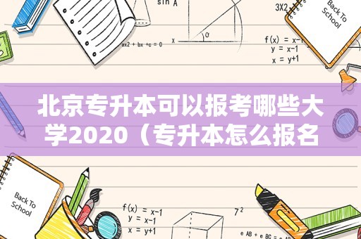 北京专升本可以报考哪些大学2020（专升本怎么报名） 