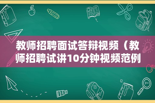 教师招聘面试答辩视频（教师招聘试讲10分钟视频范例）