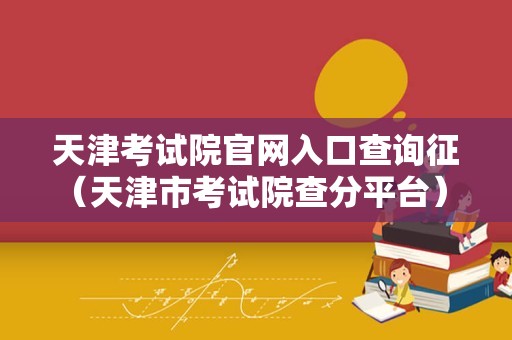 天津考试院官网入口查询征（天津市考试院查分平台） 