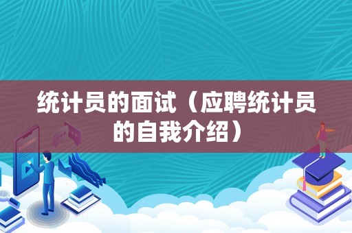 统计员的面试（应聘统计员的自我介绍）