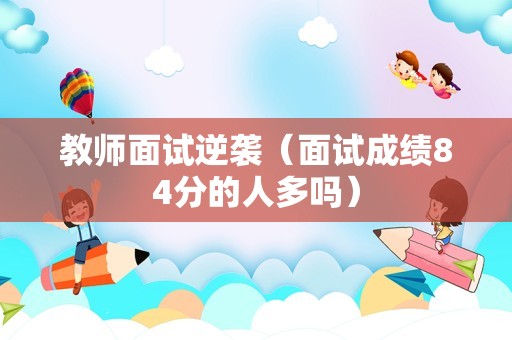 教师面试逆袭（面试成绩84分的人多吗）