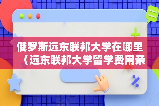 俄罗斯远东联邦大学在哪里（远东联邦大学留学费用亲身经历） 