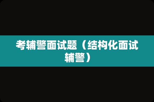 考辅警面试题（结构化面试辅警）