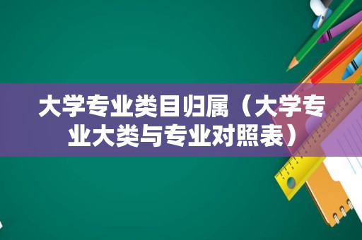 大学专业类目归属（大学专业大类与专业对照表）