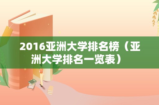 2016亚洲大学排名榜（亚洲大学排名一览表） 