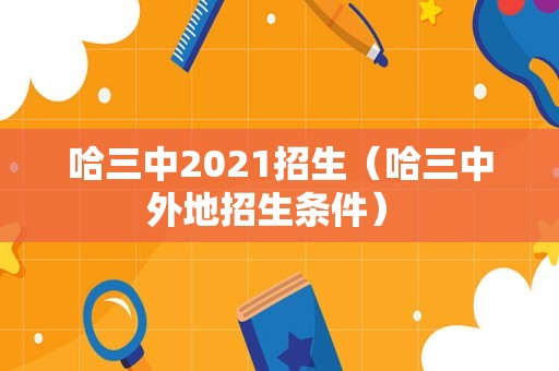 哈三中2021招生（哈三中外地招生条件） 