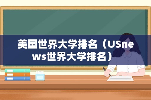 美国世界大学排名（USnews世界大学排名） 