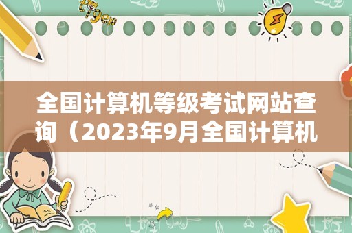 全国计算机等级考试网站查询（2023年9月全国计算机等级考试成绩查询时间）