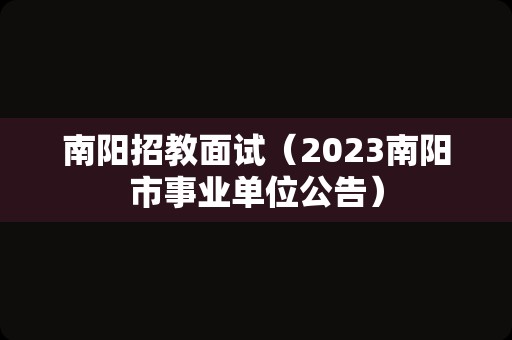 南阳招教面试（2023南阳市事业单位公告）