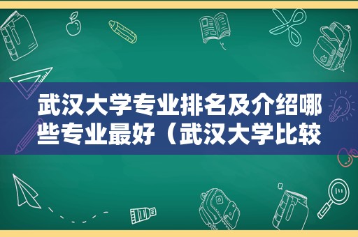 武汉大学专业排名及介绍哪些专业最好（武汉大学比较好的专业）