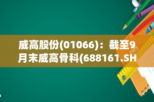 威高股份(01066)：截至9月末威高骨科(688161.SH)已回购7.62万股A股