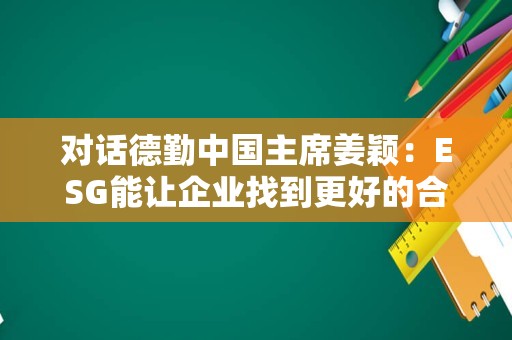 对话德勤中国主席姜颖：ESG能让企业找到更好的合作伙伴资源