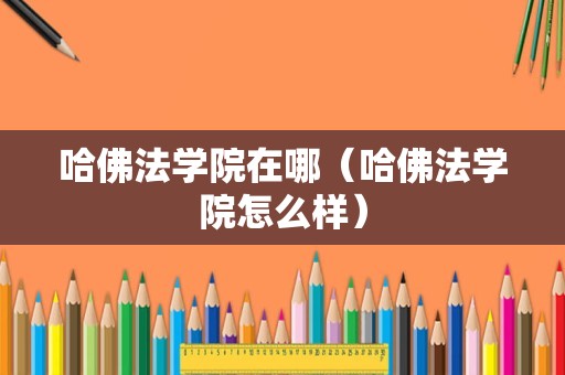 哈佛法学院在哪（哈佛法学院怎么样）