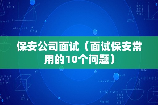 保安公司面试（面试保安常用的10个问题）