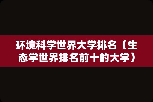 环境科学世界大学排名（生态学世界排名前十的大学） 