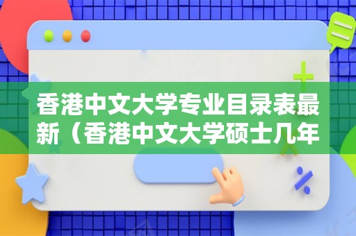 香港中文大学专业目录表最新（香港中文大学硕士几年） 