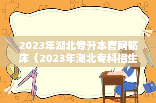 2023年湖北专升本官网临床（2023年湖北专科招生计划表） 