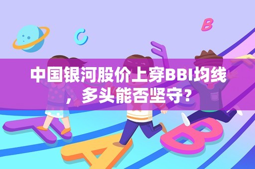 中国银河股价上穿BBI均线，多头能否坚守？